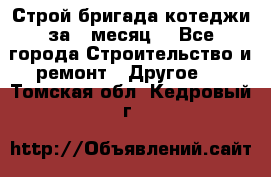 Строй.бригада котеджи за 1 месяц. - Все города Строительство и ремонт » Другое   . Томская обл.,Кедровый г.